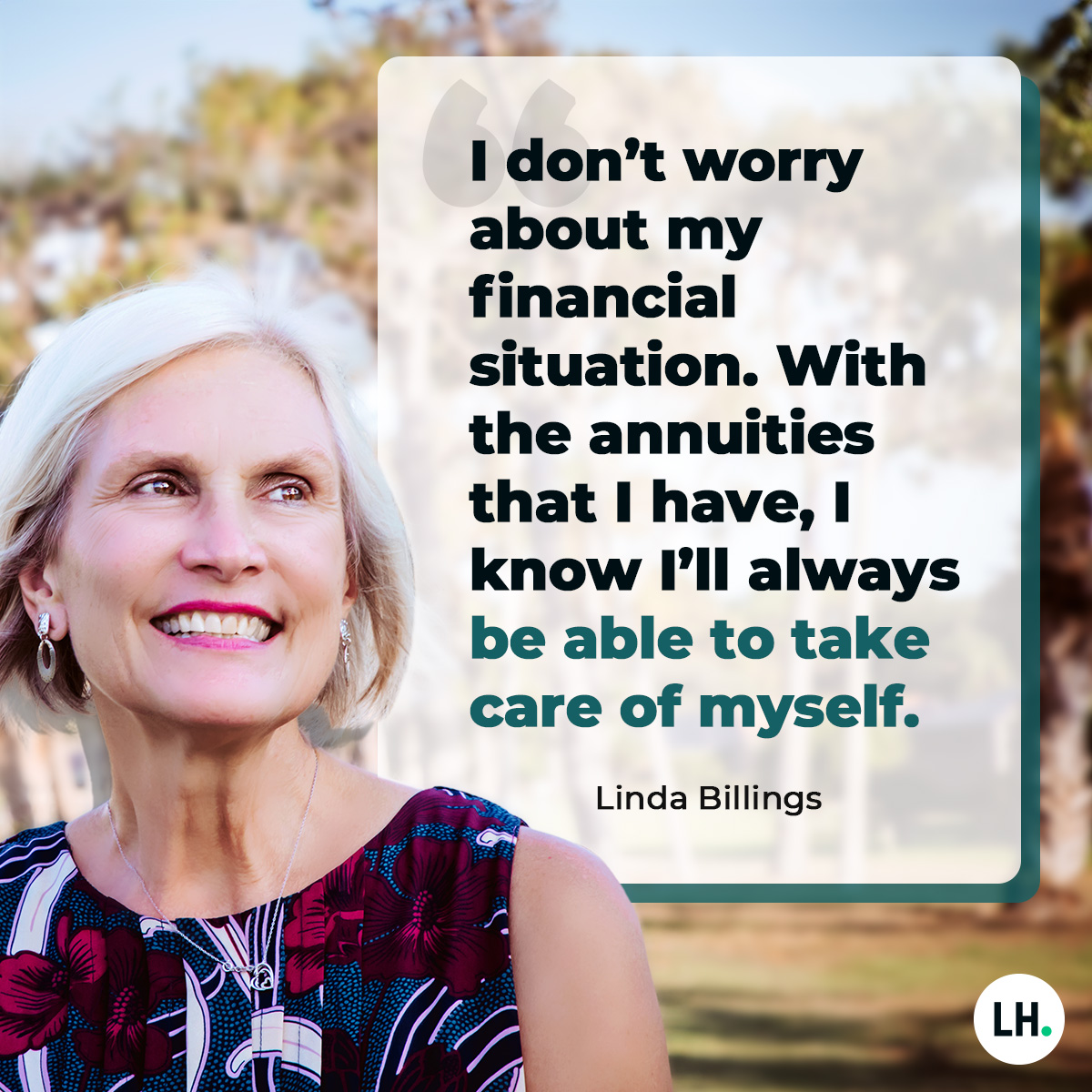 graphic_RLS_Annuity_quote_Billings_financial_situation_2019_1200x1200_branded "I don't worry about my financial situation. With the annuities that I have, I know I'll always be able to take care of myself." —Linda Billings